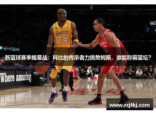 新篮球赛季揭幕战：科比的传承者力挑詹姆斯，谁能称霸篮坛？