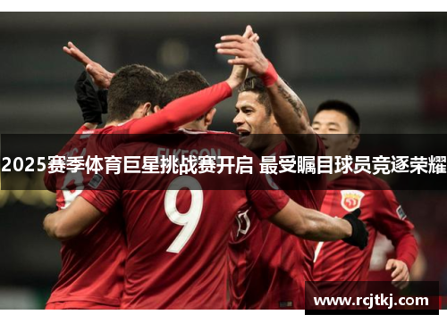 2025赛季体育巨星挑战赛开启 最受瞩目球员竞逐荣耀