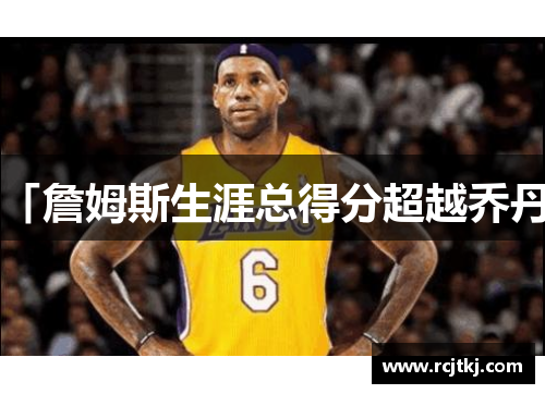 「詹姆斯生涯总得分超越乔丹」
