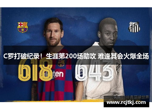 C罗打破纪录！生涯第200场助攻 难逢其会火爆全场