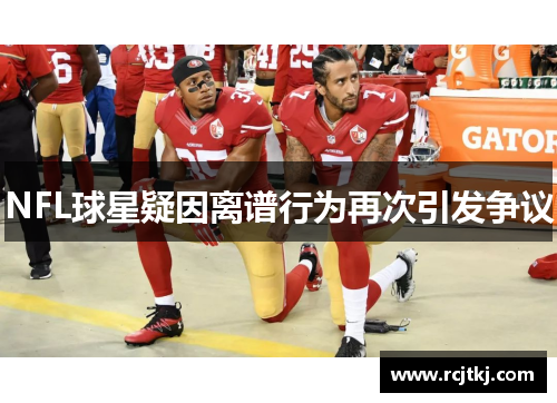 NFL球星疑因离谱行为再次引发争议
