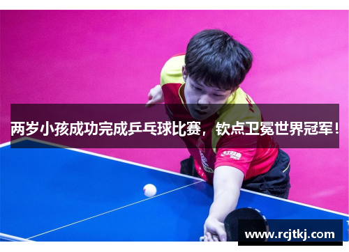 两岁小孩成功完成乒乓球比赛，钦点卫冕世界冠军！